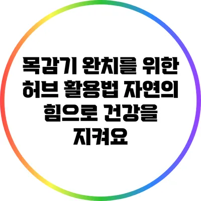 목감기 완치를 위한 허브 활용법: 자연의 힘으로 건강을 지켜요