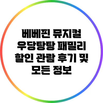 베베핀 뮤지컬 우당탕탕 패밀리: 할인 관람 후기 및 모든 정보