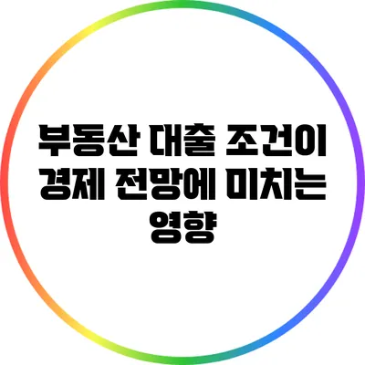 부동산 대출 조건이 경제 전망에 미치는 영향
