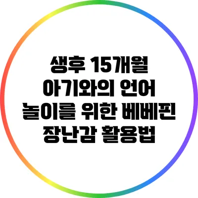 생후 15개월 아기와의 언어 놀이를 위한 베베핀 장난감 활용법