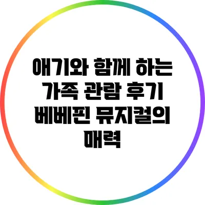 애기와 함께 하는 가족 관람 후기: 베베핀 뮤지컬의 매력