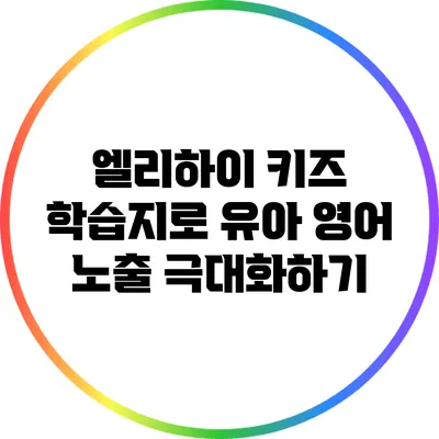 엘리하이 키즈 학습지로 유아 영어 노출 극대화하기