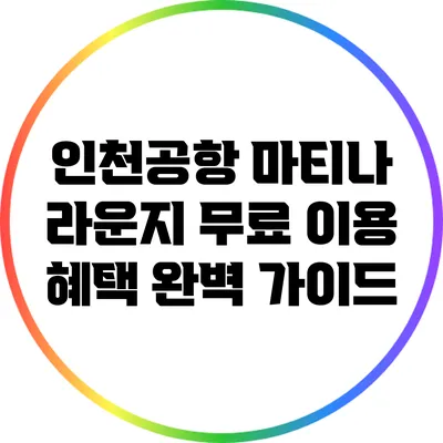 인천공항 마티나 라운지 무료 이용 혜택 완벽 가이드