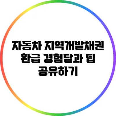 자동차 지역개발채권 환급 경험담과 팁 공유하기
