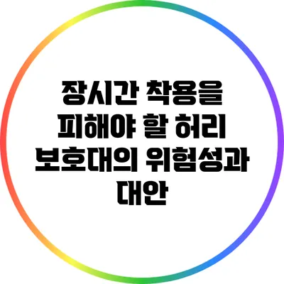 장시간 착용을 피해야 할 허리 보호대의 위험성과 대안