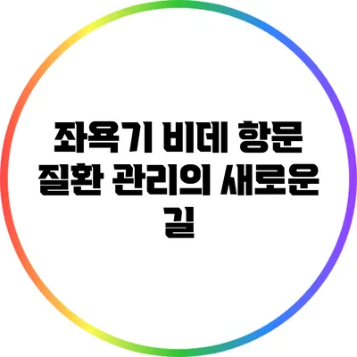좌욕기 비데: 항문 질환 관리의 새로운 길