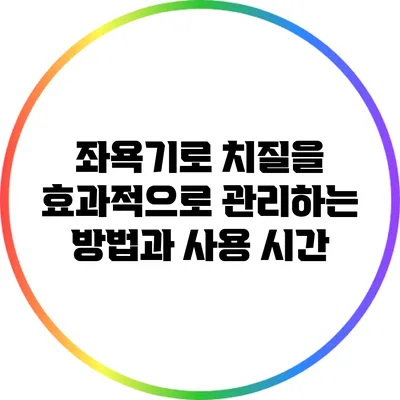 좌욕기로 치질을 효과적으로 관리하는 방법과 사용 시간