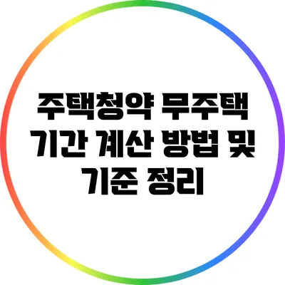 주택청약 무주택 기간 계산 방법 및 기준 정리