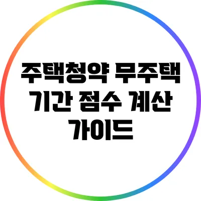주택청약 무주택 기간 점수 계산 가이드