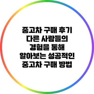 중고차 구매 후기: 다른 사람들의 경험을 통해 알아보는 성공적인 중고차 구매 방법