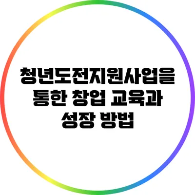 청년도전지원사업을 통한 창업 교육과 성장 방법