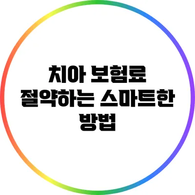 치아 보험료 절약하는 스마트한 방법