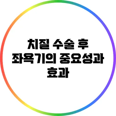 치질 수술 후 좌욕기의 중요성과 효과
