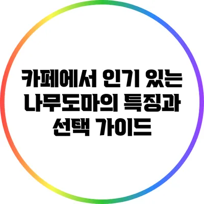 카페에서 인기 있는 나무도마의 특징과 선택 가이드