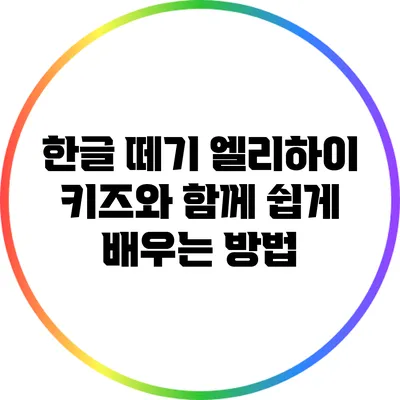 한글 떼기: 엘리하이 키즈와 함께 쉽게 배우는 방법
