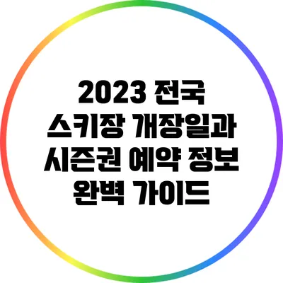 2023 전국 스키장 개장일과 시즌권 예약 정보 완벽 가이드