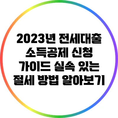 2023년 전세대출 소득공제 신청 가이드: 실속 있는 절세 방법 알아보기