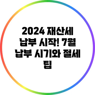 2024 재산세 납부 시작! 7월 납부 시기와 절세 팁