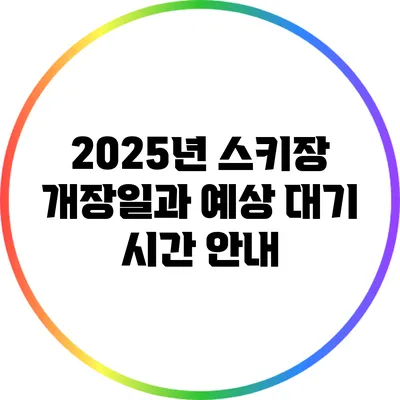 2025년 스키장 개장일과 예상 대기 시간 안내