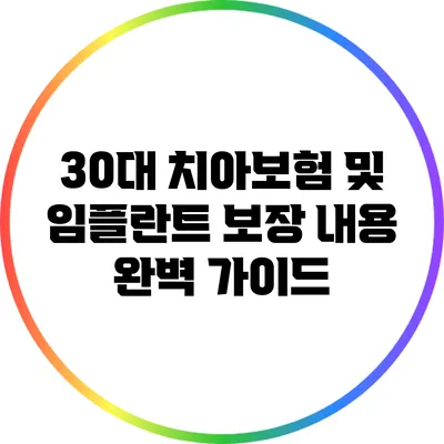 30대 치아보험 및 임플란트 보장 내용 완벽 가이드