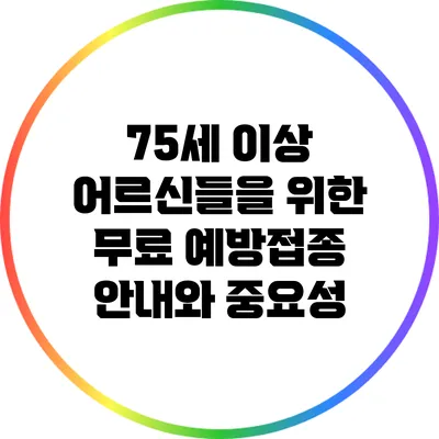 75세 이상 어르신들을 위한 무료 예방접종 안내와 중요성