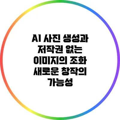 AI 사진 생성과 저작권 없는 이미지의 조화: 새로운 창작의 가능성