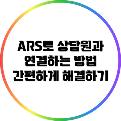 ARS로 상담원과 연결하는 방법: 간편하게 해결하기