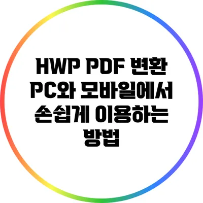 HWP PDF 변환: PC와 모바일에서 손쉽게 이용하는 방법
