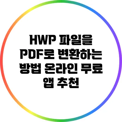 HWP 파일을 PDF로 변환하는 방법: 온라인 무료 앱 추천