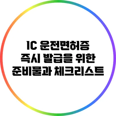 IC 운전면허증 즉시 발급을 위한 준비물과 체크리스트