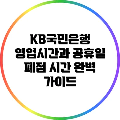 KB국민은행 영업시간과 공휴일 폐점 시간 완벽 가이드