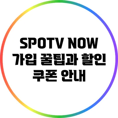 SPOTV NOW 가입 꿀팁과 할인 쿠폰 안내