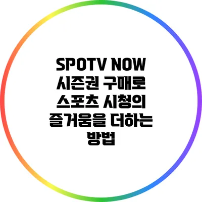 SPOTV NOW 시즌권 구매로 스포츠 시청의 즐거움을 더하는 방법