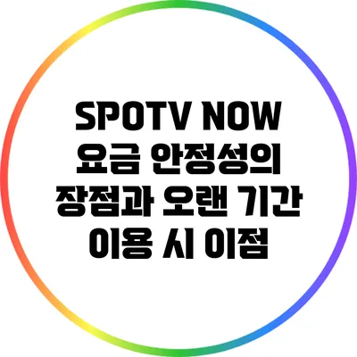 SPOTV NOW 요금 안정성의 장점과 오랜 기간 이용 시 이점