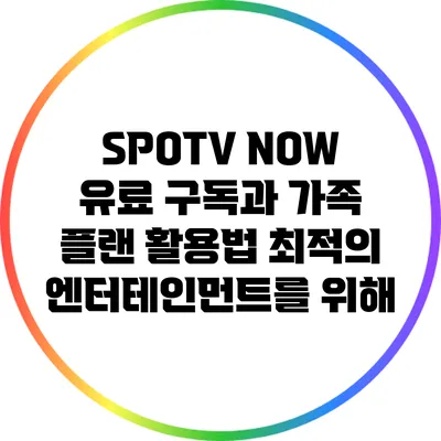 SPOTV NOW 유료 구독과 가족 플랜 활용법: 최적의 엔터테인먼트를 위해