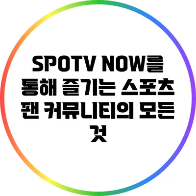 SPOTV NOW를 통해 즐기는 스포츠 팬 커뮤니티의 모든 것