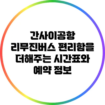 간사이공항 리무진버스: 편리함을 더해주는 시간표와 예약 정보