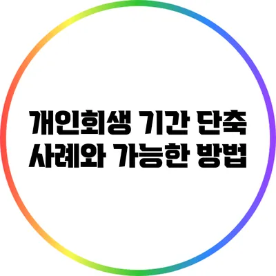 개인회생 기간 단축 사례와 가능한 방법