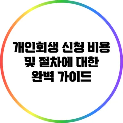개인회생 신청 비용 및 절차에 대한 완벽 가이드