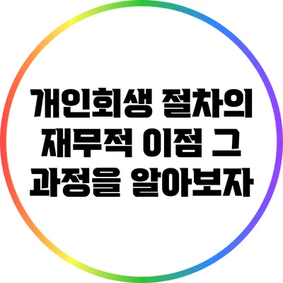 개인회생 절차의 재무적 이점: 그 과정을 알아보자