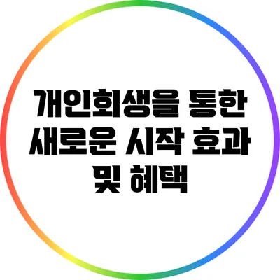 개인회생을 통한 새로운 시작: 효과 및 혜택