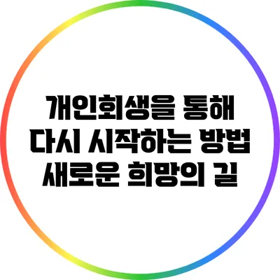 개인회생을 통해 다시 시작하는 방법: 새로운 희망의 길