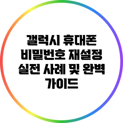 갤럭시 휴대폰 비밀번호 재설정: 실전 사례 및 완벽 가이드