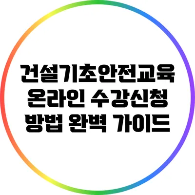 건설기초안전교육 온라인 수강신청 방법 완벽 가이드