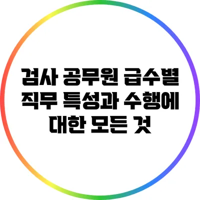 검사 공무원 급수별 직무 특성과 수행에 대한 모든 것