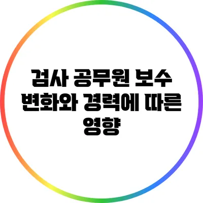 검사 공무원 보수 변화와 경력에 따른 영향