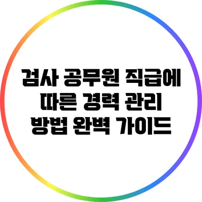 검사 공무원 직급에 따른 경력 관리 방법 완벽 가이드