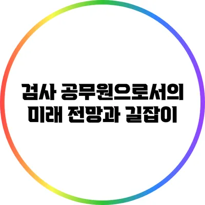 검사 공무원으로서의 미래: 전망과 길잡이