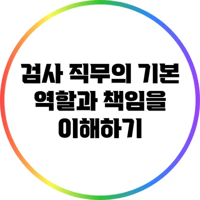 검사 직무의 기본 역할과 책임을 이해하기