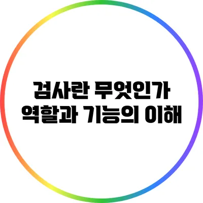 검사란 무엇인가? 역할과 기능의 이해
